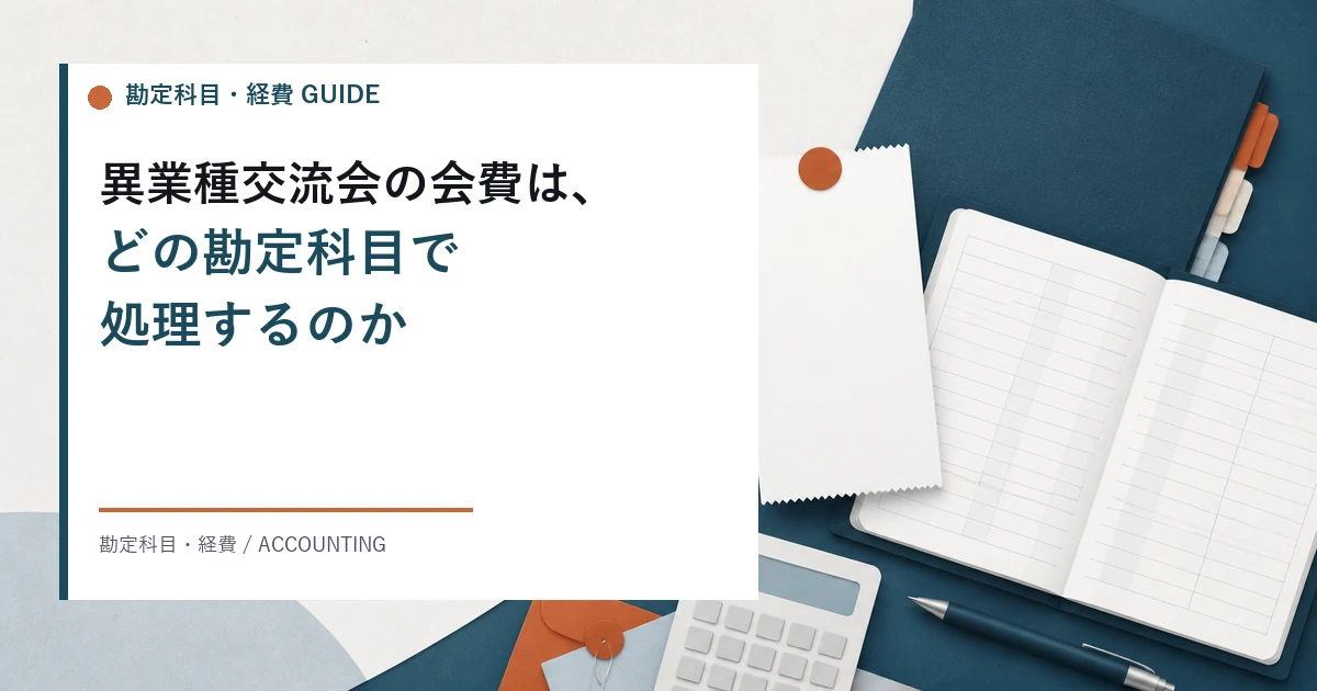 異業種交流会の会費の勘定科目。交際費と会議費の分かれ目、経費処理、消費税とインボイス、領収書の保存要件